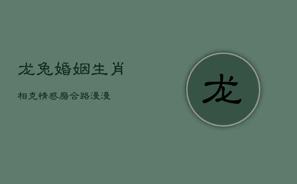 龙兔婚姻：生肖相克，情感磨合路漫漫