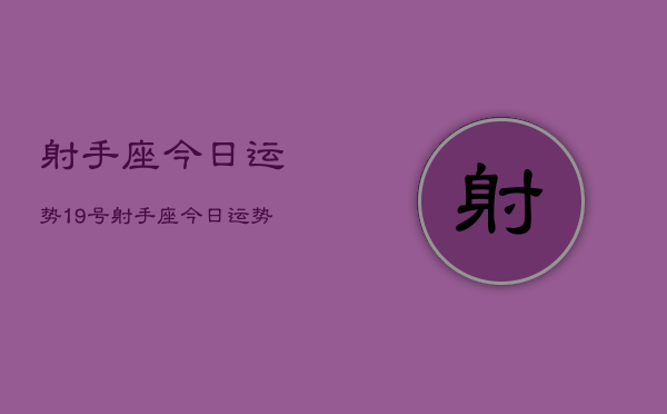 射手座今日运势19号,射手座今日运势19号查询 射手座今日运势19号,射手座今日运势19号查询