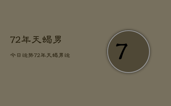 72年天蝎男今日运势,72年天蝎男运势今日运程 72年天蝎男今日运势,72年天蝎男运势今日运程