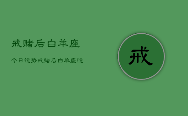 戒赌后白羊座今日运势,戒赌后白羊座运势 戒赌后白羊座今日运势,戒赌后白羊座运势