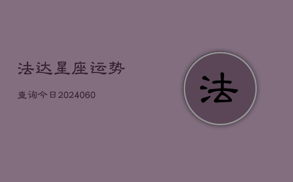 法达星座运势查询今日(20240605) 法达星座运势查询今日(20240605)