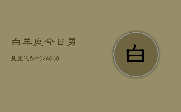 白羊座今日男星座运势(20240605)