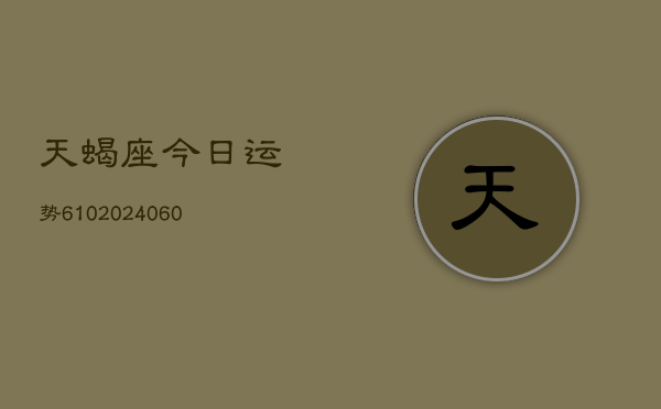 天蝎座今日运势610(20240605) 天蝎座今日运势610(20240605)