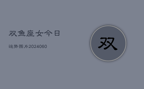 双鱼座女今日运势图片(20240605) 双鱼座女今日运势图片(20240605)