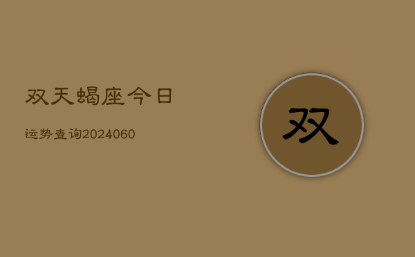 双天蝎座今日运势查询(20240605) 双天蝎座今日运势查询(20240605)