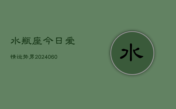 水瓶座今日爱情运势男(20240605) 水瓶座今日爱情运势男(20240605)