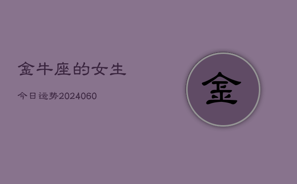 金牛座的女生今日运势(20240605) 金牛座的女生今日运势(20240605)