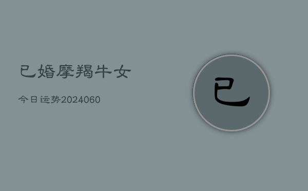 已婚摩羯牛女今日运势(20240605) 已婚摩羯牛女今日运势(20240605)