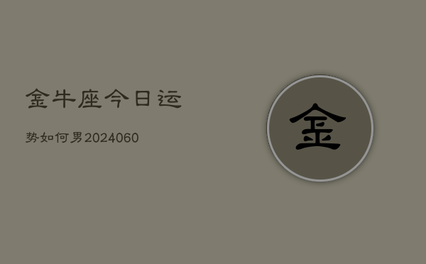 金牛座今日运势如何男(20240605) 金牛座今日运势如何男(20240605)