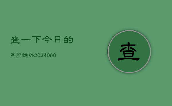 查一下今日的星座运势(20240605) 查一下今日的星座运势(20240605)
