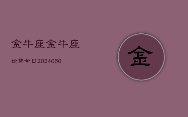 金牛座金牛座运势今日(20240605) 金牛座金牛座运势今日(20240605)