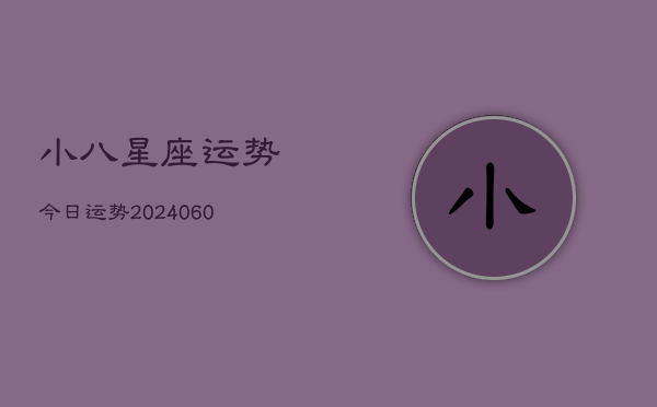 小八星座运势今日运势(20240605) 小八星座运势今日运势(20240605)