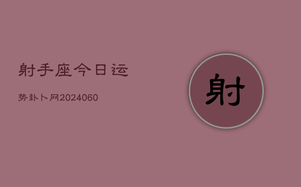 射手座今日运势卦卜网(20240605) 射手座今日运势卦卜网(20240605)