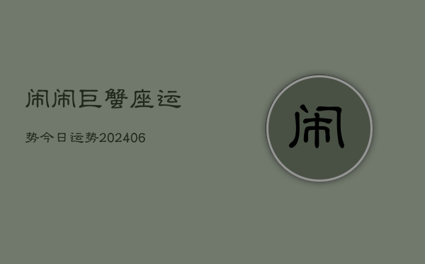 闹闹巨蟹座运势今日运势(20240605) 闹闹巨蟹座运势今日运势(20240605)