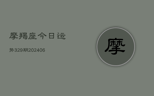 摩羯座今日运势329期(20240605) 摩羯座今日运势329期(20240605)