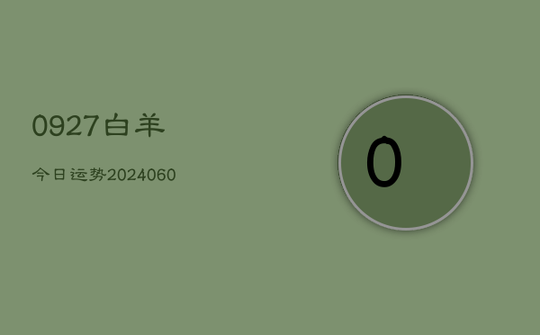 0927白羊今日运势(20240605) 0927白羊今日运势(20240605)