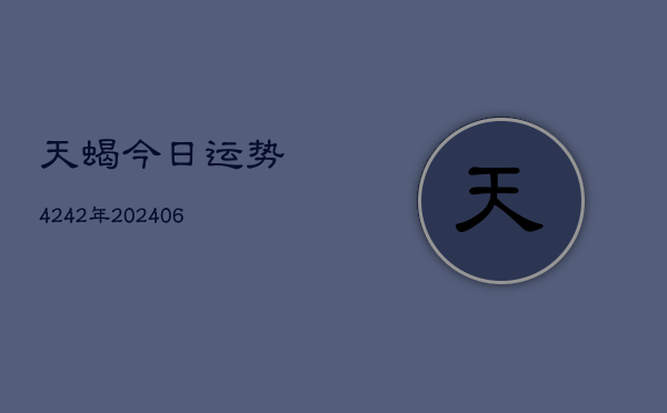 天蝎今日运势4242年(20240605) 天蝎今日运势4242年(20240605)