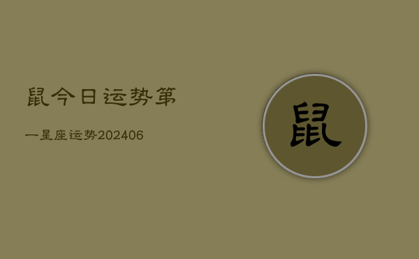 鼠今日运势第一星座运势(20240605) 鼠今日运势第一星座运势(20240605)