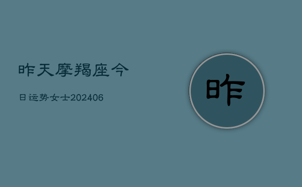 昨天摩羯座今日运势女士(20240605) 昨天摩羯座今日运势女士(20240605)