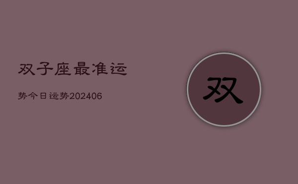 双子座最准运势今日运势(20240605) 双子座最准运势今日运势(20240605)