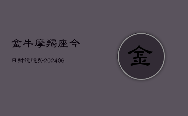 金牛摩羯座今日财运运势(20240605) 金牛摩羯座今日财运运势(20240605)