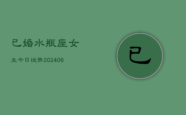 已婚水瓶座女生今日运势(20240605) 已婚水瓶座女生今日运势(20240605)