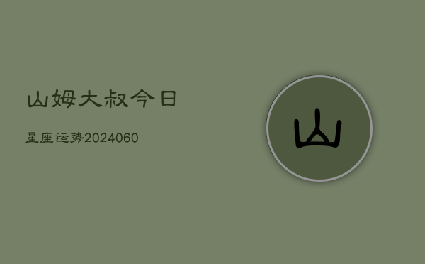 山姆大叔今日星座运势(20240605) 山姆大叔今日星座运势(20240605)