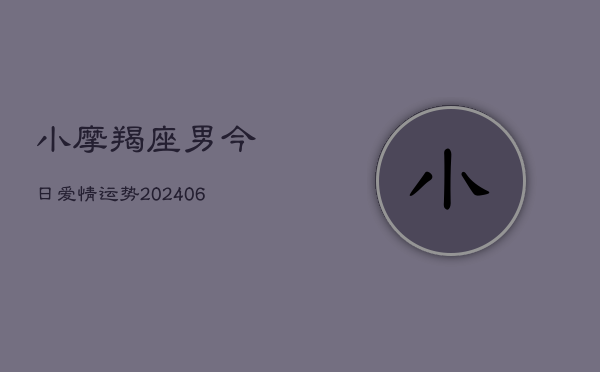 小摩羯座男今日爱情运势(20240605) 小摩羯座男今日爱情运势(20240605)