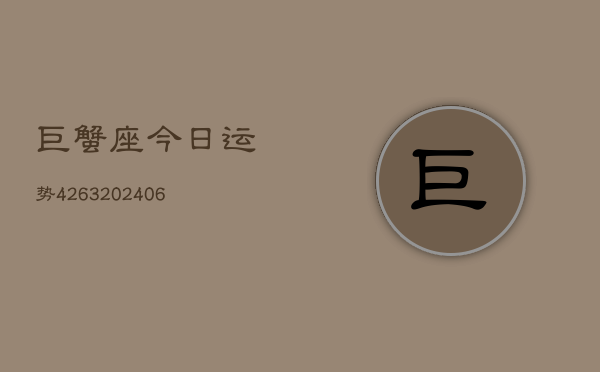 巨蟹座今日运势4263(20240605) 巨蟹座今日运势4263(20240605)