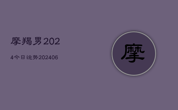 摩羯男2024今日运势(20240605) 摩羯男2024今日运势(20240605)