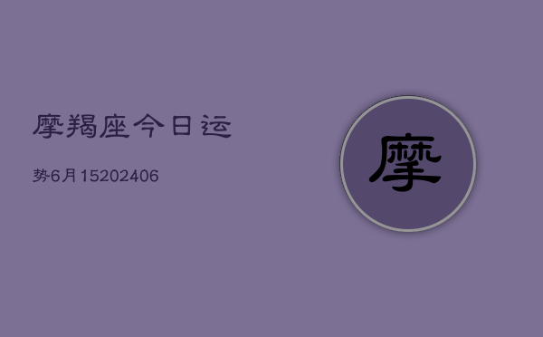 摩羯座今日运势6月15(20240605) 摩羯座今日运势6月15(20240605)