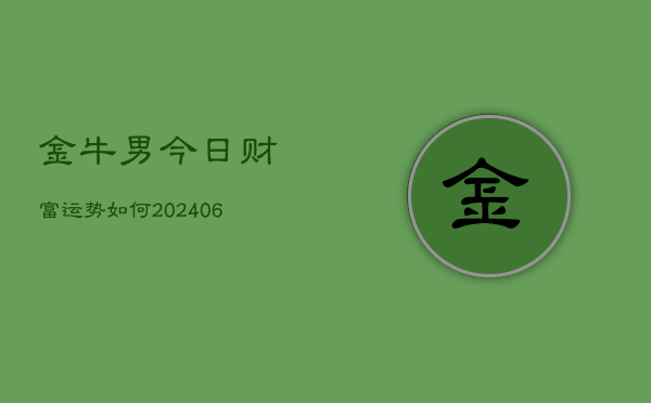 金牛男今日财富运势如何(20240605) 金牛男今日财富运势如何(20240605)