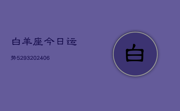 白羊座今日运势5293(20240605) 白羊座今日运势5293(20240605)