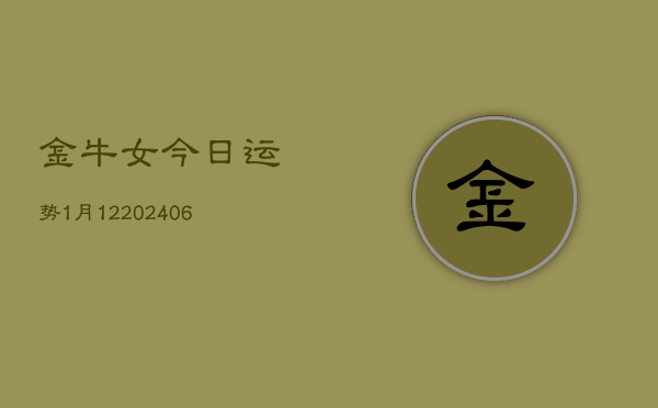 金牛女今日运势1月12(20240605)