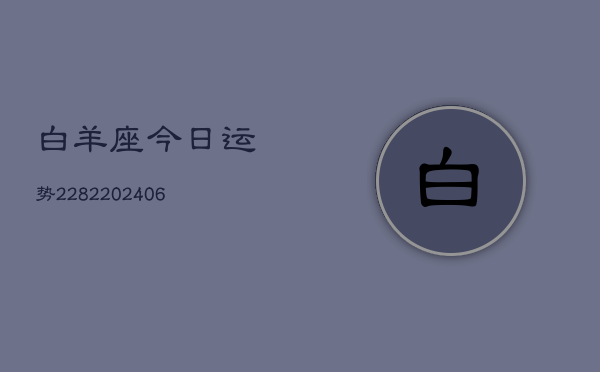 白羊座今日运势2282(20240605) 白羊座今日运势2282(20240605)