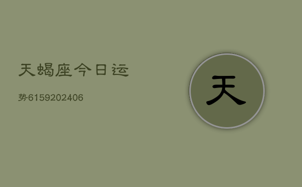 天蝎座今日运势6159(20240605) 天蝎座今日运势6159(20240605)