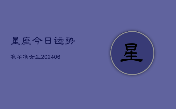 星座今日运势准不准女生(20240605) 星座今日运势准不准女生(20240605)