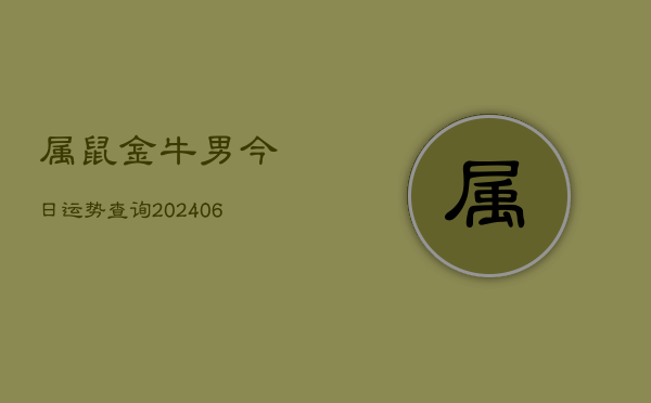 属鼠金牛男今日运势查询(20240605) 属鼠金牛男今日运势查询(20240605)