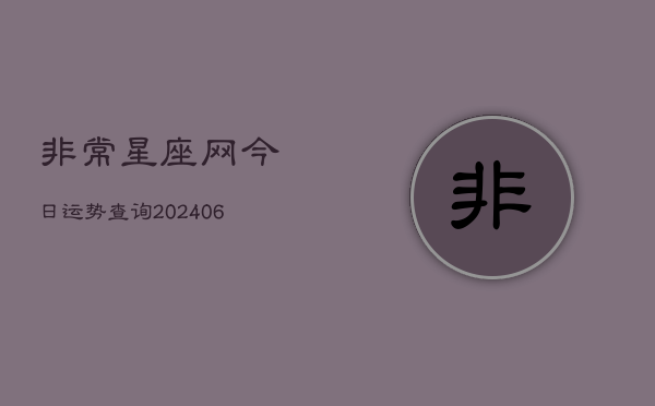非常星座网今日运势查询(20240605) 非常星座网今日运势查询(20240605)