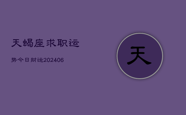天蝎座求职运势今日财运(20240605) 天蝎座求职运势今日财运(20240605)