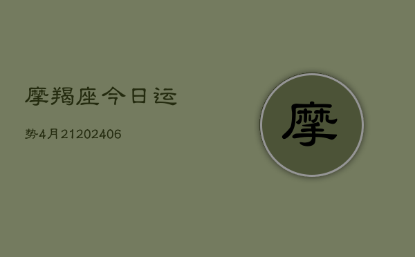 摩羯座今日运势4月21(20240605) 摩羯座今日运势4月21(20240605)