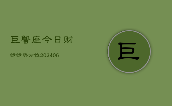 巨蟹座今日财运运势方位(20240605) 巨蟹座今日财运运势方位(20240605)