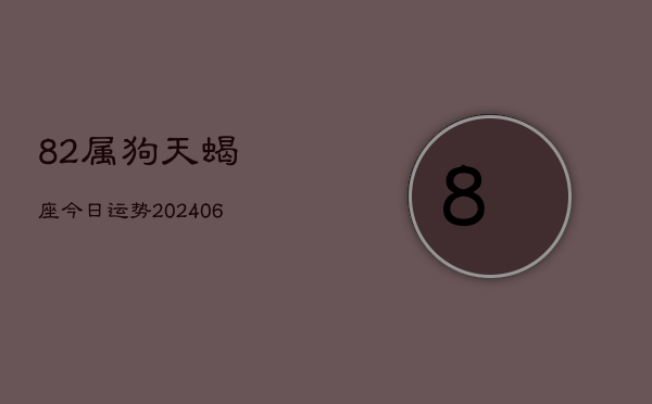 82属狗天蝎座今日运势(20240605) 82属狗天蝎座今日运势(20240605)