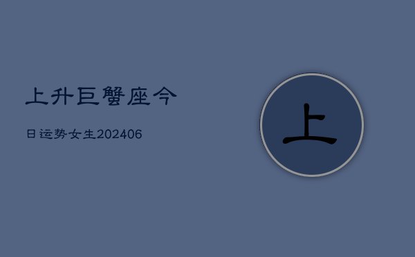 上升巨蟹座今日运势女生(20240605) 上升巨蟹座今日运势女生(20240605)