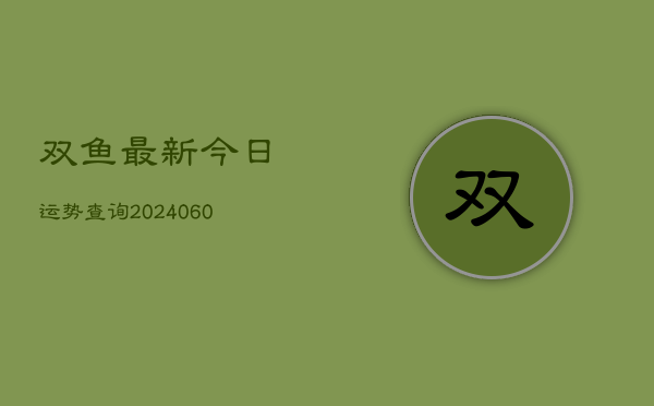 双鱼最新今日运势查询(20240605) 双鱼最新今日运势查询(20240605)
