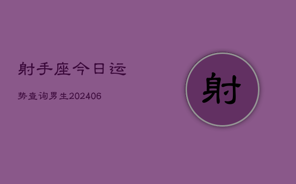 射手座今日运势查询男生(20240605) 射手座今日运势查询男生(20240605)