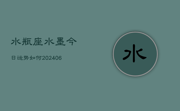 水瓶座水墨今日运势如何(20240605) 水瓶座水墨今日运势如何(20240605)